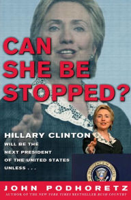 Title: Can She Be Stopped?: Hillary Clinton Will Be the Next President of the United States Unless ..., Author: John Podhoretz