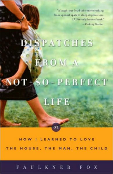 Dispatches from a Not-So-Perfect Life: Or How I Learned to Love the House, the Man, the Child