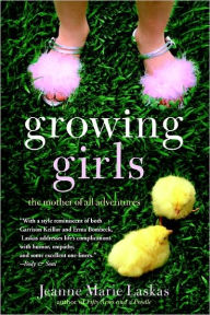 Title: Growing Girls: The Mother of All Adventures, Author: Jeanne Marie Laskas