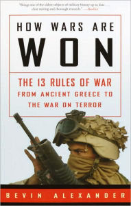 Title: How Wars Are Won: The 13 Rules of War from Ancient Greece to the War on Terror, Author: Bevin Alexander