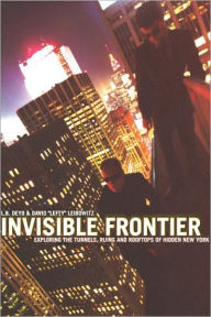 Title: Invisible Frontier: Exploring the Tunnels, Ruins, and Rooftops of Hidden New York, Author: L. B. Deyo