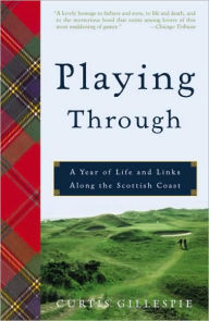 Title: Playing Through: A Year of Life and Links Along the Scottish Coast, Author: Curtis Gillespie