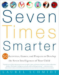 Title: Seven Times Smarter: 50 Activities, Games, and Projects to Develop the Seven Intelligences of Your Child, Author: Laurel Schmidt