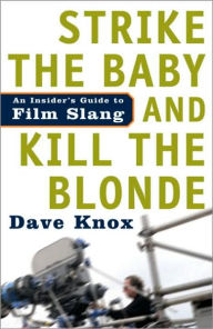 Title: Strike the Baby and Kill the Blonde: An Insider's Guide to Film Slang, Author: Dave Knox