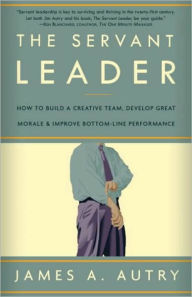 Title: Servant Leader: How to Build a Creative Team, Develop Great Morale, and Improve Bottom-Line Performance, Author: James A. Autry