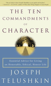 Title: The Ten Commandments of Character: Essential Advice for Living an Honorable, Ethical, Honest Life, Author: Joseph Telushkin