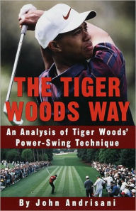 Title: Tiger Woods Way: An Analysis of Tiger Woods' Power-Swing Technique, Author: John Andrisani