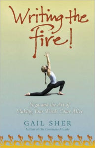 Title: Writing the Fire!: Yoga and the Art of Making Your Words Come Alive, Author: Gail Sher