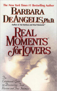 Title: Real Moments for Lovers: The Enlightened Guide for Discovering Total Passion and True Intimacy, Author: Barbara De Angelis