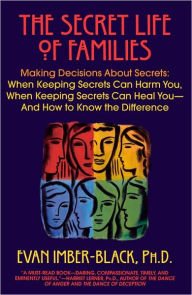Title: The Secret Life of Families: Making Decisions about Secrets: When Keeping Secrets Can Harm You, When Keeping Secrets Can Heal You-and How to Know the Difference, Author: Evan Imber-Black
