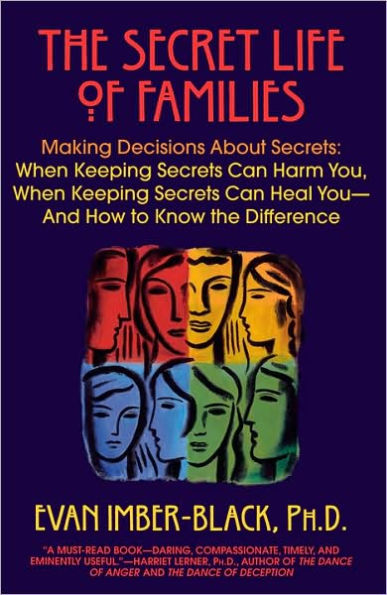 The Secret Life of Families: Making Decisions about Secrets: When Keeping Secrets Can Harm You, When Keeping Secrets Can Heal You-and How to Know the Difference