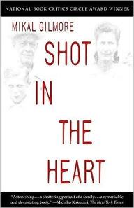 Title: Shot in the Heart: NATIONAL BOOK CRITICS CIRCLE AWARD WINNER, Author: Mikal Gilmore