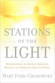 Title: Stations of the Light: Renewing the Ancient Christian Practice of the Via Lucis as a Spiritual Tool for Today, Author: Mary Ford-Grabowsky