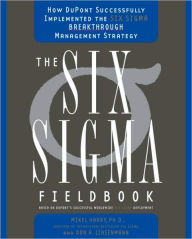 Title: Six SIGMA Fieldbook: How Dupont Successfully Implemented the Six SIGMA Breakthrough Management Strategy, Author: Mikel Harry