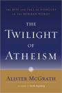 The Twilight of Atheism: The Rise and Fall of Disbelief in the Modern World