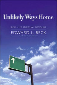 Title: Unlikely Ways Home: Real-Life Spiritual Detours, Author: Edward L. Beck