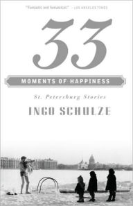 Title: 33 Moments of Happiness: St. Petersburg Stories, Author: Ingo Schulze