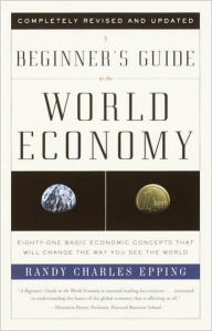 Title: Beginner's Guide to the World Economy: Eighty-one Basic Economic Concepts That Will Change the Way You See the World, Author: Randy Charles Epping