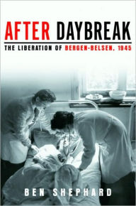 Title: After Daybreak: The Liberation of Bergen-Belsen, 1945, Author: Ben  Shephard