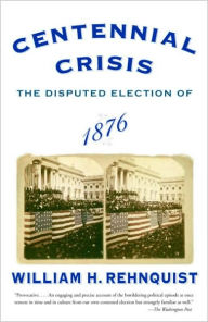 Title: Centennial Crisis: The Disputed Election of 1876, Author: William H. Rehnquist