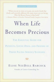 Title: When Life Becomes Precious: The Essential Guide for Patients, Loved Ones, and Friends of Those Facing Seriou s Illnesses, Author: Elise NeeDell Babcock