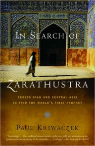 Title: In Search of Zarathustra: Across Iran and Central Asia to Find the World's First Prophet, Author: Paul Kriwaczek