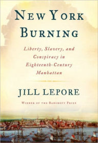 Title: New York Burning: Liberty, Slavery, and Conspiracy in Eighteenth-Century Manhattan, Author: Jill Lepore