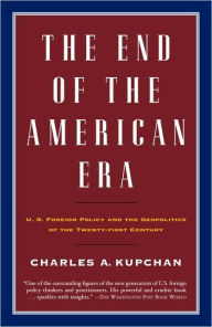 Title: End of the American Era: U. S. Foreign Policy and the Geopolitics of the Twenty-First Century, Author: Charles Kupchan