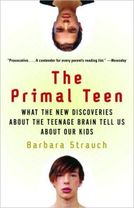 Title: The Primal Teen: What the New Discoveries about the Teenage Brain Tell Us about Our Kids, Author: Barbara Strauch
