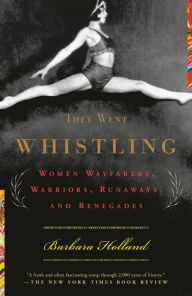 Title: They Went Whistling: Women Wayfarers, Warriors, Runaways, and Renegades, Author: Barbara Holland