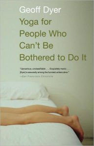 Title: Yoga for People Who Can't Be Bothered to Do It, Author: Geoff Dyer