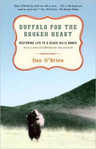 Title: Buffalo for the Broken Heart: Restoring Life to a Black Hills Ranch, Author: Dan O'Brien