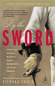 Title: By the Sword: A History of Gladiators, Musketeers, Samurai, Swashbucklers, and Olympic Champions, Author: Richard Cohen