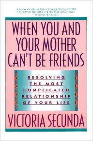 Title: When You and Your Mother Can't Be Friends: Resolving the Most Complicated Relationship of Your Life, Author: Victoria Secunda