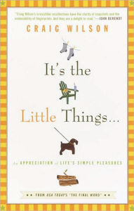 Title: It's the Little Things...: An Appreciation of Life's Simple Pleasures, Author: Craig Wilson