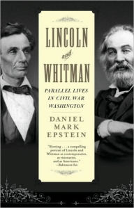 Title: Lincoln and Whitman: Parallel Lives in Civil War Washington, Author: Daniel Mark Epstein