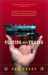 Title: Playing with Trains: A Passion Beyond Scale, Author: Sam Posey