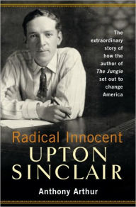 Title: Radical Innocent: Upton Sinclair, Author: Anthony Arthur