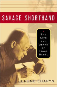 Title: Savage Shorthand: The Life and Death of Isaac Babel, Author: Jerome Charyn