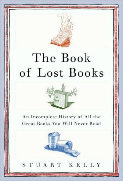 Book of Lost Books: An Incomplete History of All the Great Books You Will Never Read