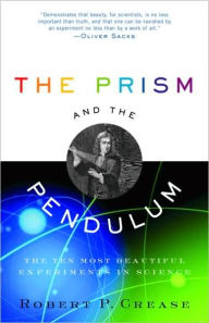 Title: The Prism and the Pendulum: The Ten Most Beautiful Experiments in Science, Author: Robert Crease