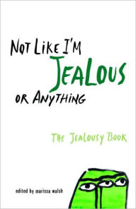 Title: Not Like I'm Jealous or Anything: The Jealousy Book, Author: Marissa Walsh