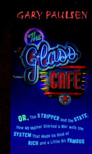 Title: The Glass Cafe: Or, The Stripper and the State: How My Mother Started a War with the System That Made Us Kind of Rich and a Little Bit Famous, Author: Gary Paulsen
