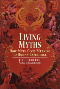 Title: Living Myths: How Myth Gives Meaning to Human Experience, Author: J.F. Bierlein