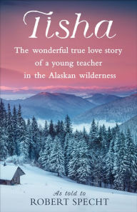 Title: Tisha: The Story of a Young Teacher in the Alaska Wilderness, Author: Robert Specht