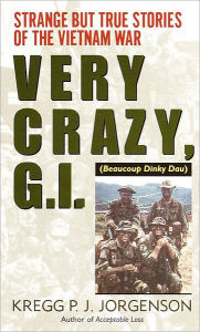 Title: Very Crazy, G.I.!: Strange but True Stories of the Vietnam War, Author: Kregg P. Jorgenson