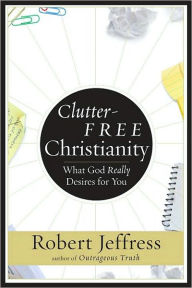 Title: Clutter-Free Christianity: Living a Simple Faith, the Heart of What God Wants for Us, Author: Robert Jeffress