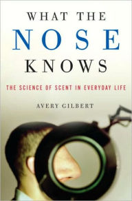 Title: What the Nose Knows: The Science of Scent in Everyday Life, Author: Avery Gilbert