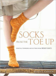 Title: Socks from the Toe Up: Essential Techniques and Patterns from Wendy Knits, Author: Wendy D. Johnson
