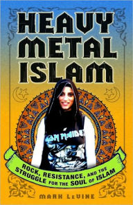 Title: Heavy Metal Islam: Rock, Resistance, and the Struggle for the Soul of Islam, Author: Mark LeVine